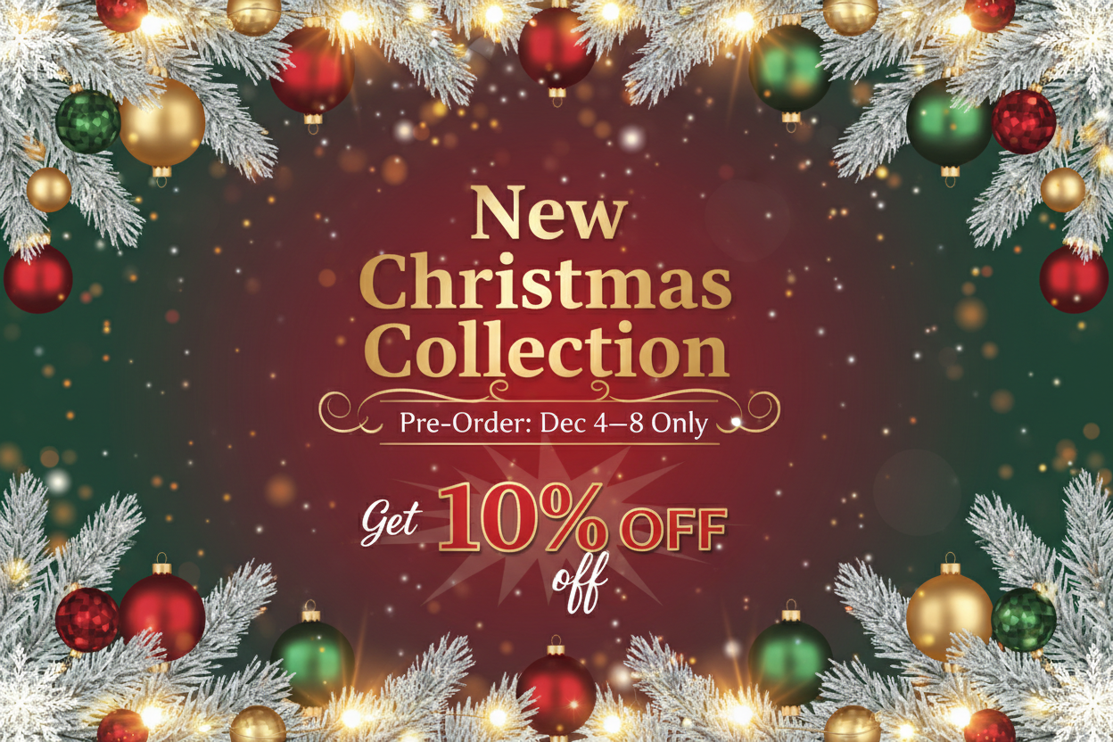 New Christmas Collection Pre-Order: Dec 4–8 Only. Get 10% off